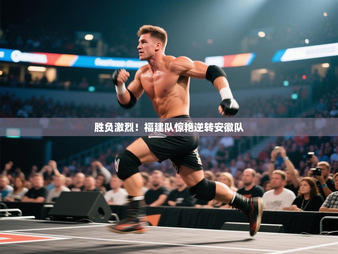蓝鲸体育在线直播免费观看-胜负激烈！福建队惊艳逆转安徽队