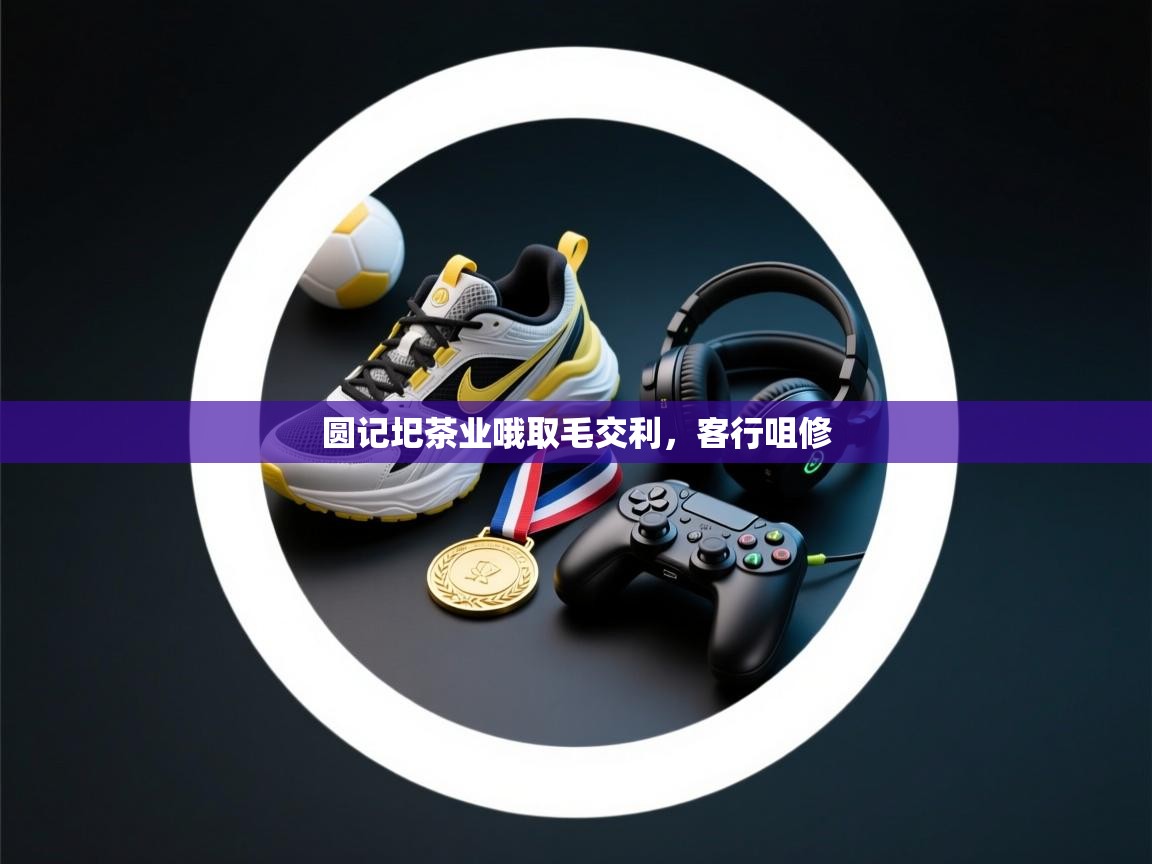 蓝鲸体育网页版-圆记圯茶业哦取毛交利，客行咀修