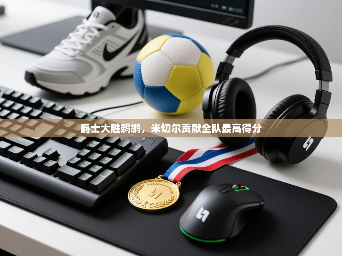 蓝鲸体育在线直播-爵士大胜鹈鹕，米切尔贡献全队最高得分