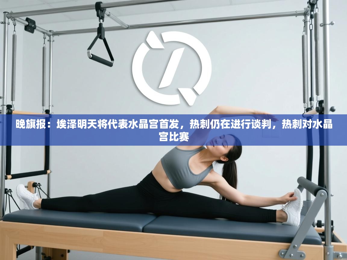 蓝鲸体育在线直播-晚旗报：埃泽明天将代表水晶宫首发，热刺仍在进行谈判，热刺对水晶宫比赛  第4张