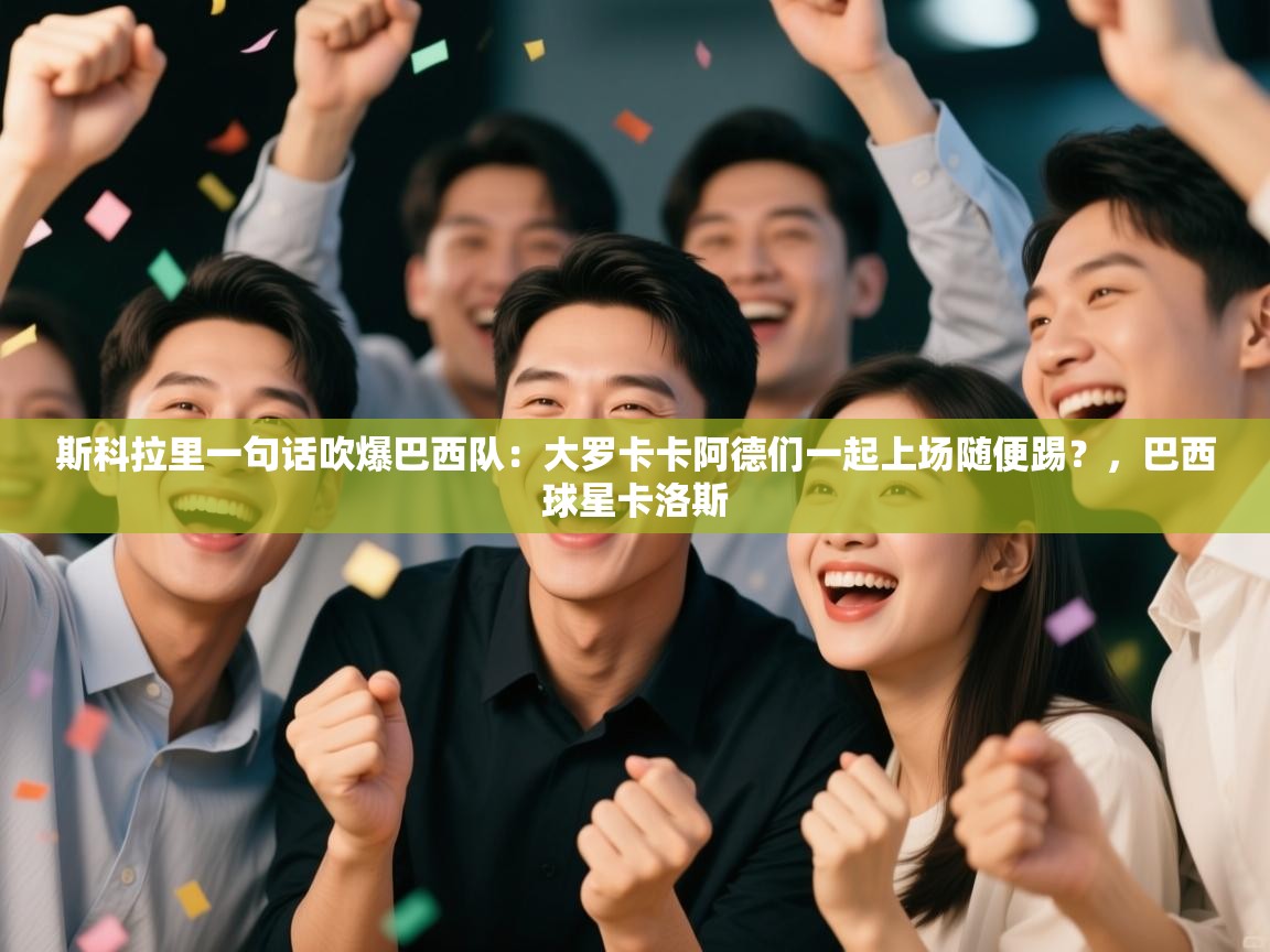 蓝鲸体育app官方下载-斯科拉里一句话吹爆巴西队：大罗卡卡阿德们一起上场随便踢？，巴西球星卡洛斯  第3张