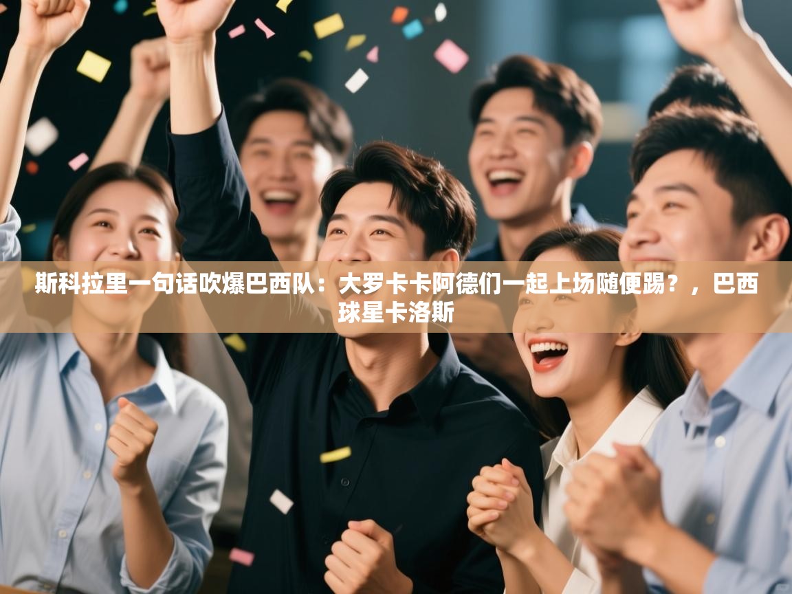 蓝鲸体育app官方下载-斯科拉里一句话吹爆巴西队：大罗卡卡阿德们一起上场随便踢？，巴西球星卡洛斯  第4张