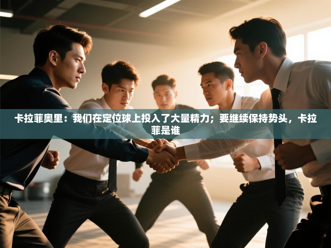 鲸蓝体育平台-卡拉菲奥里：我们在定位球上投入了大量精力；要继续保持势头，卡拉菲是谁