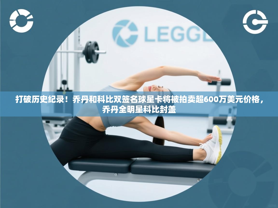 蓝鲸体育直播在线观看-打破历史纪录！乔丹和科比双签名球星卡将被拍卖超600万美元价格，乔丹全明星科比封盖  第1张