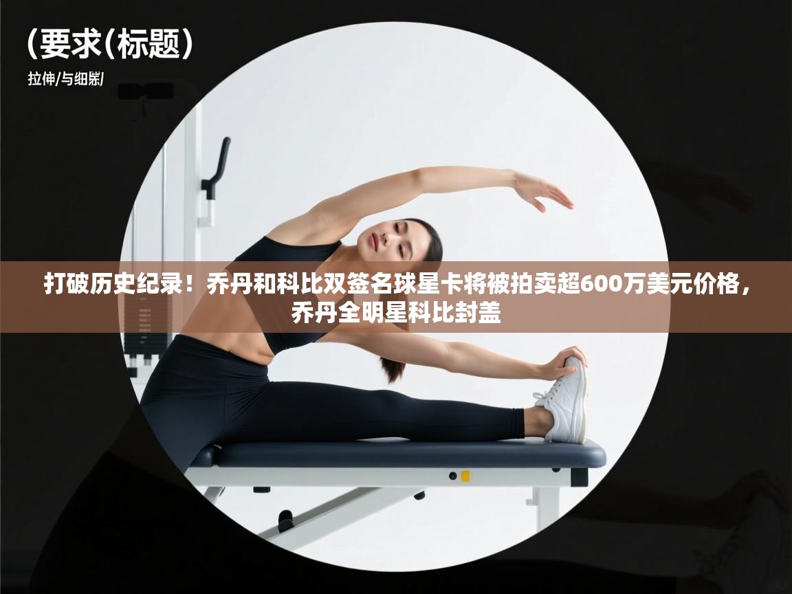 蓝鲸体育直播在线观看-打破历史纪录！乔丹和科比双签名球星卡将被拍卖超600万美元价格，乔丹全明星科比封盖  第2张