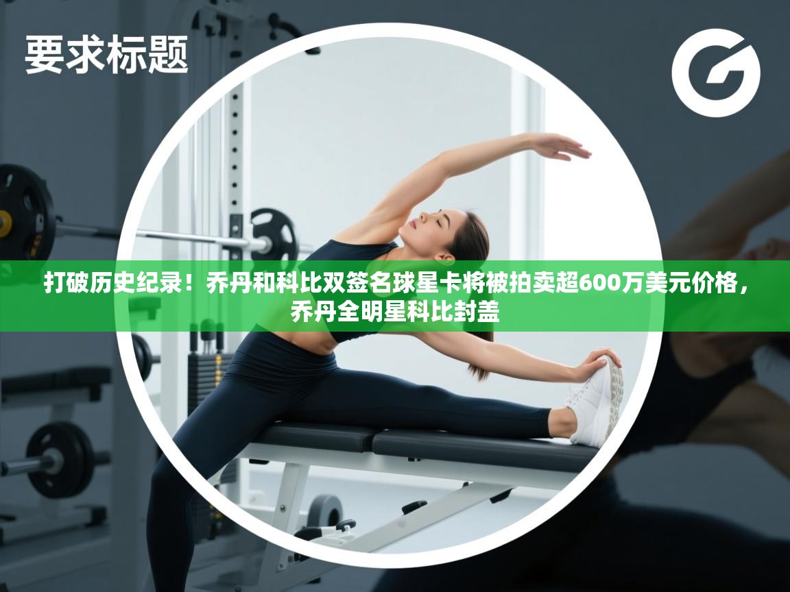 蓝鲸体育直播在线观看-打破历史纪录！乔丹和科比双签名球星卡将被拍卖超600万美元价格，乔丹全明星科比封盖  第3张