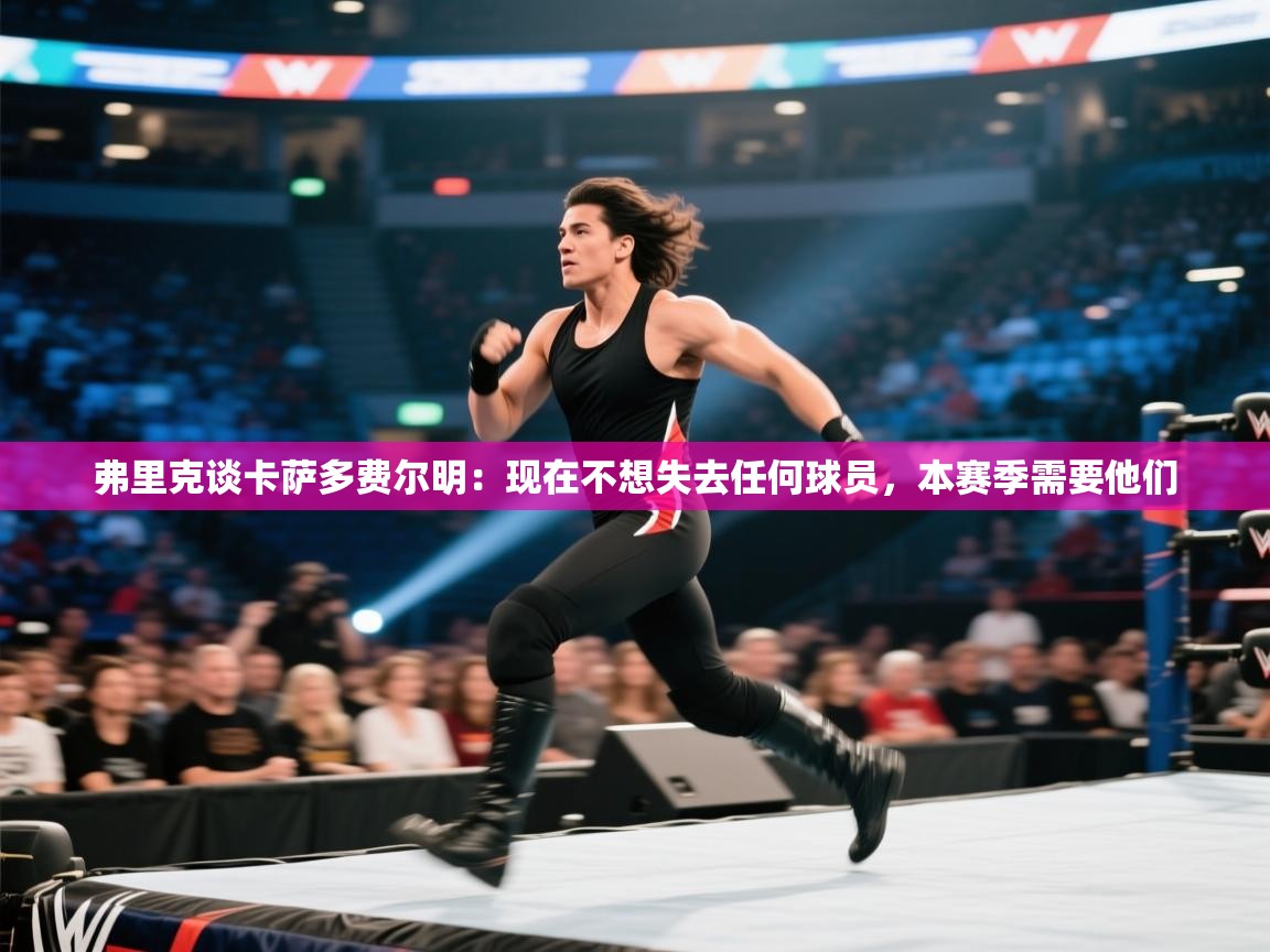 鲸鱼体育app-弗里克谈卡萨多费尔明：现在不想失去任何球员，本赛季需要他们  第1张