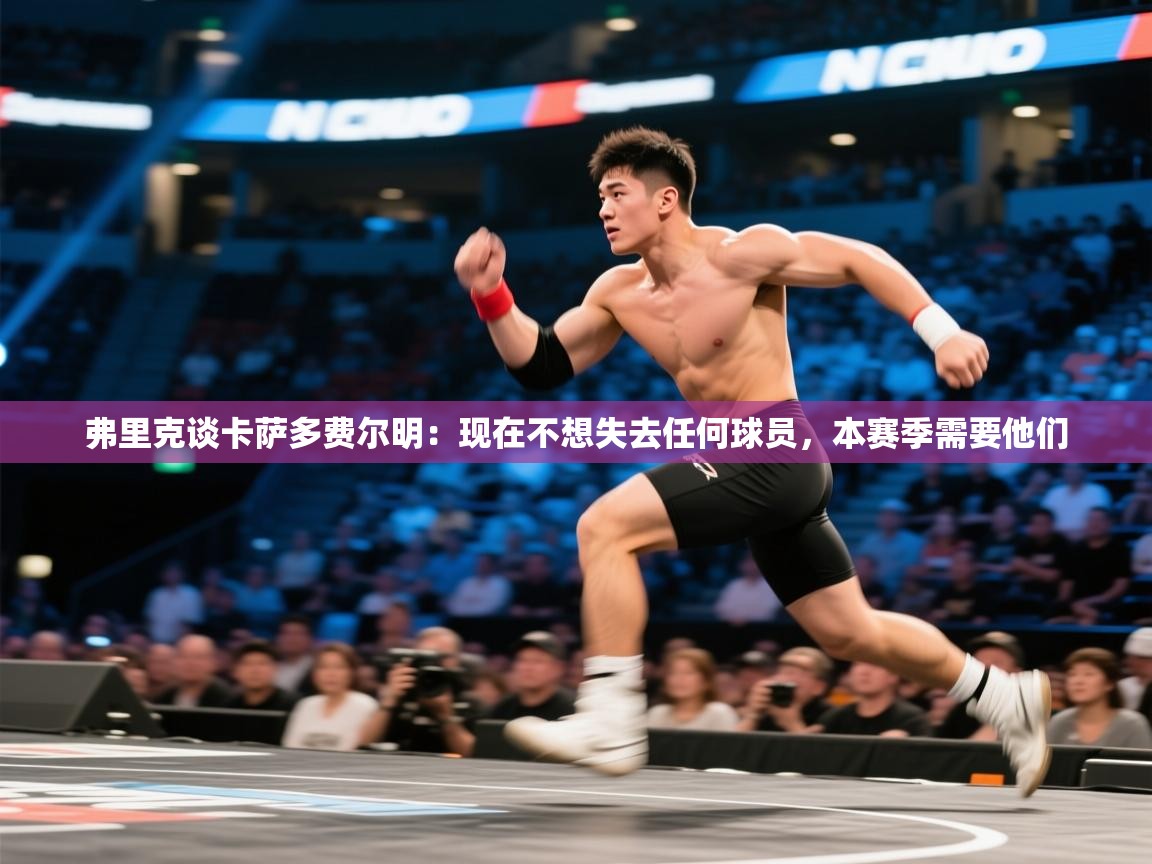 鲸鱼体育app-弗里克谈卡萨多费尔明：现在不想失去任何球员，本赛季需要他们  第2张