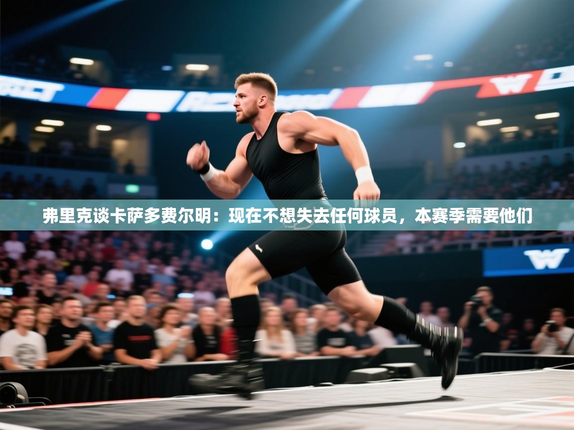 鲸鱼体育app-弗里克谈卡萨多费尔明：现在不想失去任何球员，本赛季需要他们  第3张