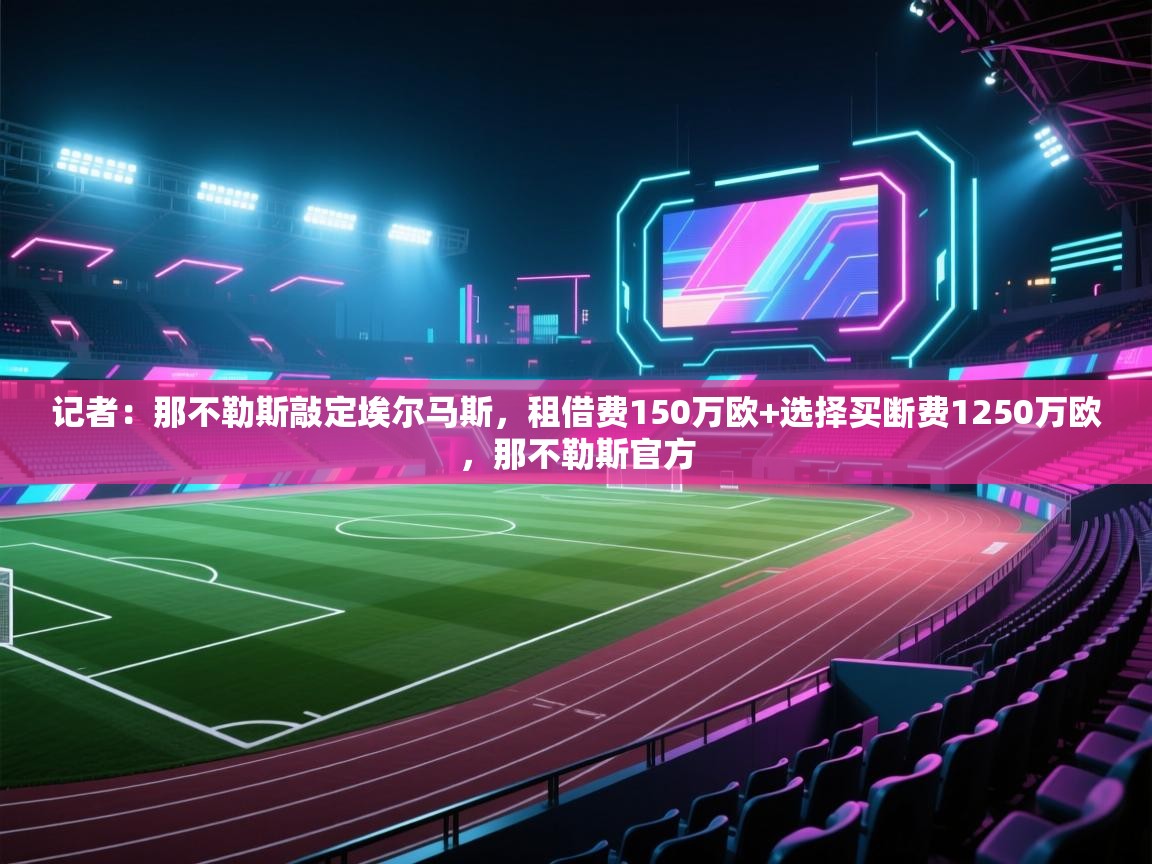 蓝鲸体育足球直播在线观看-记者:那不勒斯敲定埃尔马斯,租借费150万欧+选择买断费1250万欧,那不勒斯官方 第3张