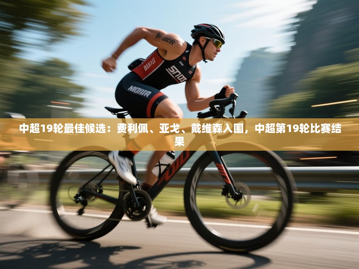 蓝鲸体育直播在线观看免费版-中超19轮最佳候选:费利佩、亚戈、戴维森入围,中超第19轮比赛结果 第2张