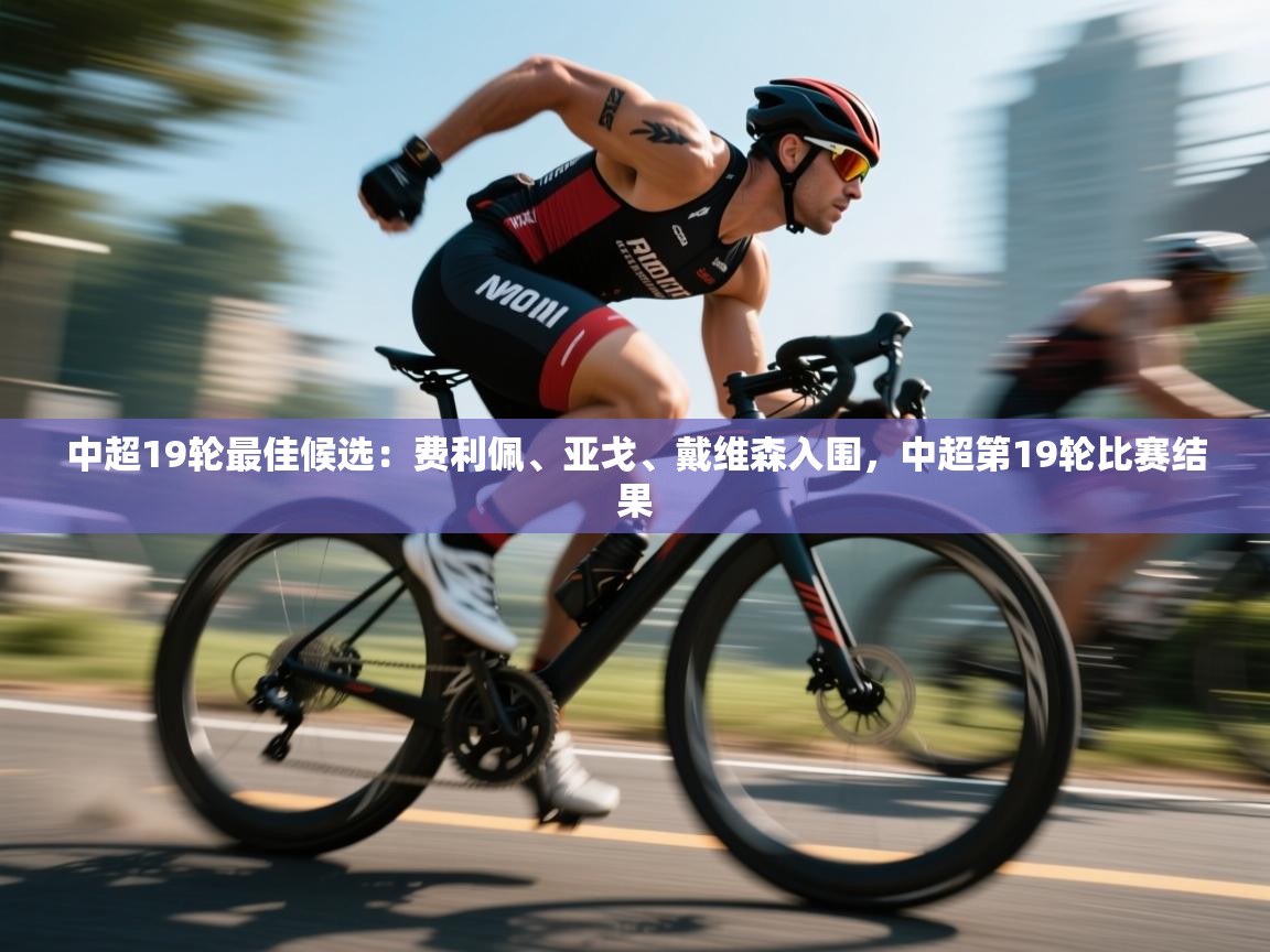 蓝鲸体育直播在线观看免费版-中超19轮最佳候选:费利佩、亚戈、戴维森入围,中超第19轮比赛结果 第3张