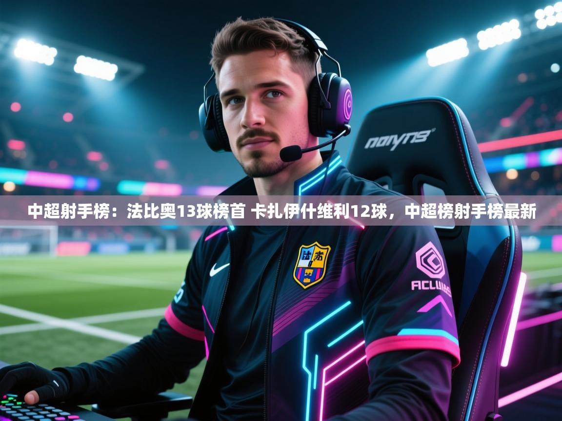鲸蓝体育官网-中超射手榜：法比奥13球榜首 卡扎伊什维利12球，中超榜射手榜最新
