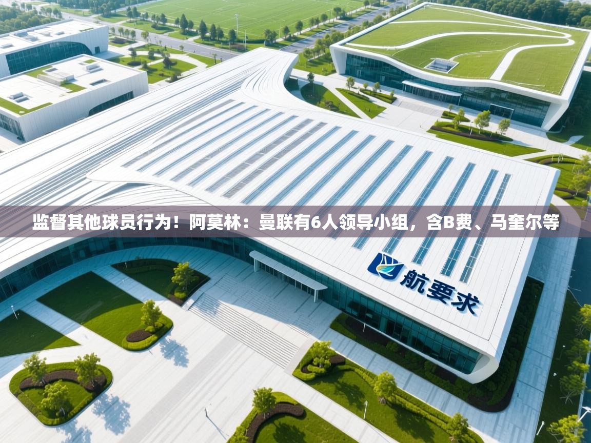 鲸蓝体育官网-监督其他球员行为!阿莫林:曼联有6人领导小组,含B费、马奎尔等 第3张