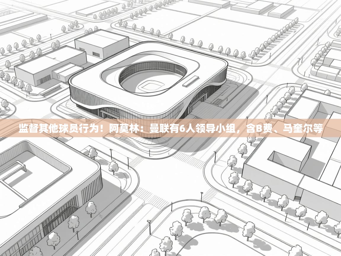 鲸蓝体育官网-监督其他球员行为!阿莫林:曼联有6人领导小组,含B费、马奎尔等 第4张