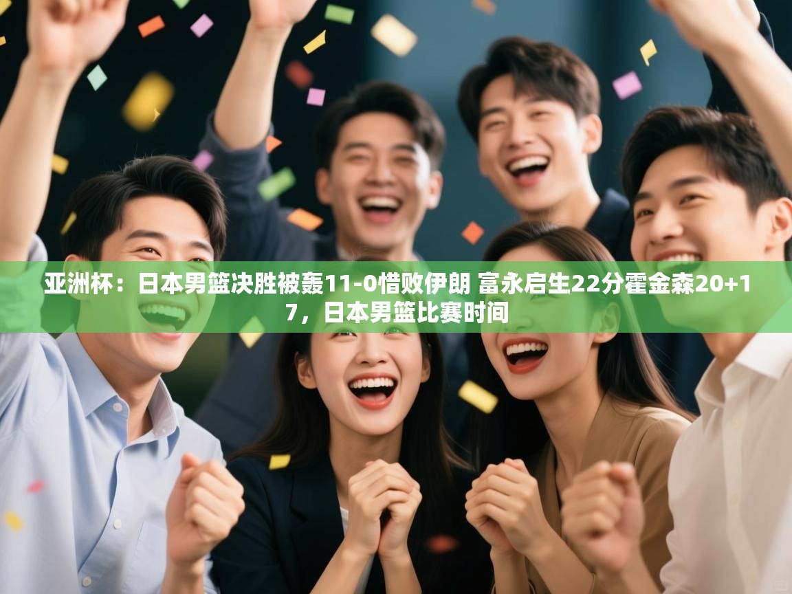 鲸蓝体育-亚洲杯：日本男篮决胜被轰11-0惜败伊朗 富永启生22分霍金森20+17，日本男篮比赛时间  第4张