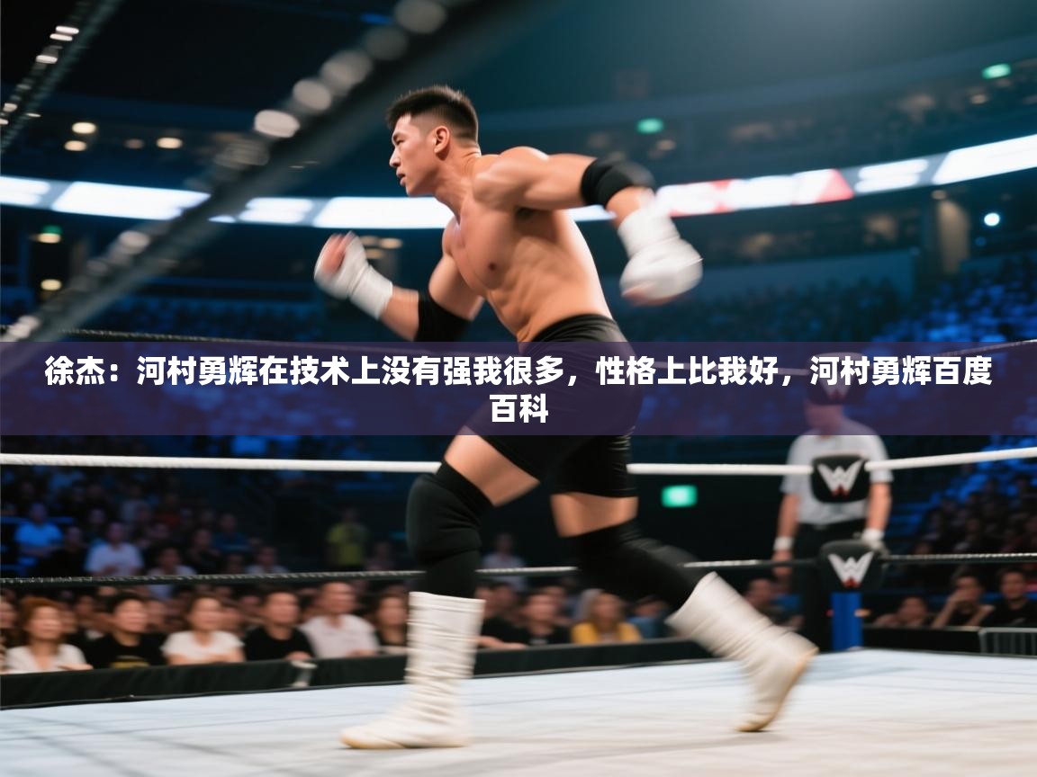 鲸蓝体育官网-徐杰：河村勇辉在技术上没有强我很多，性格上比我好，河村勇辉百度百科  第1张