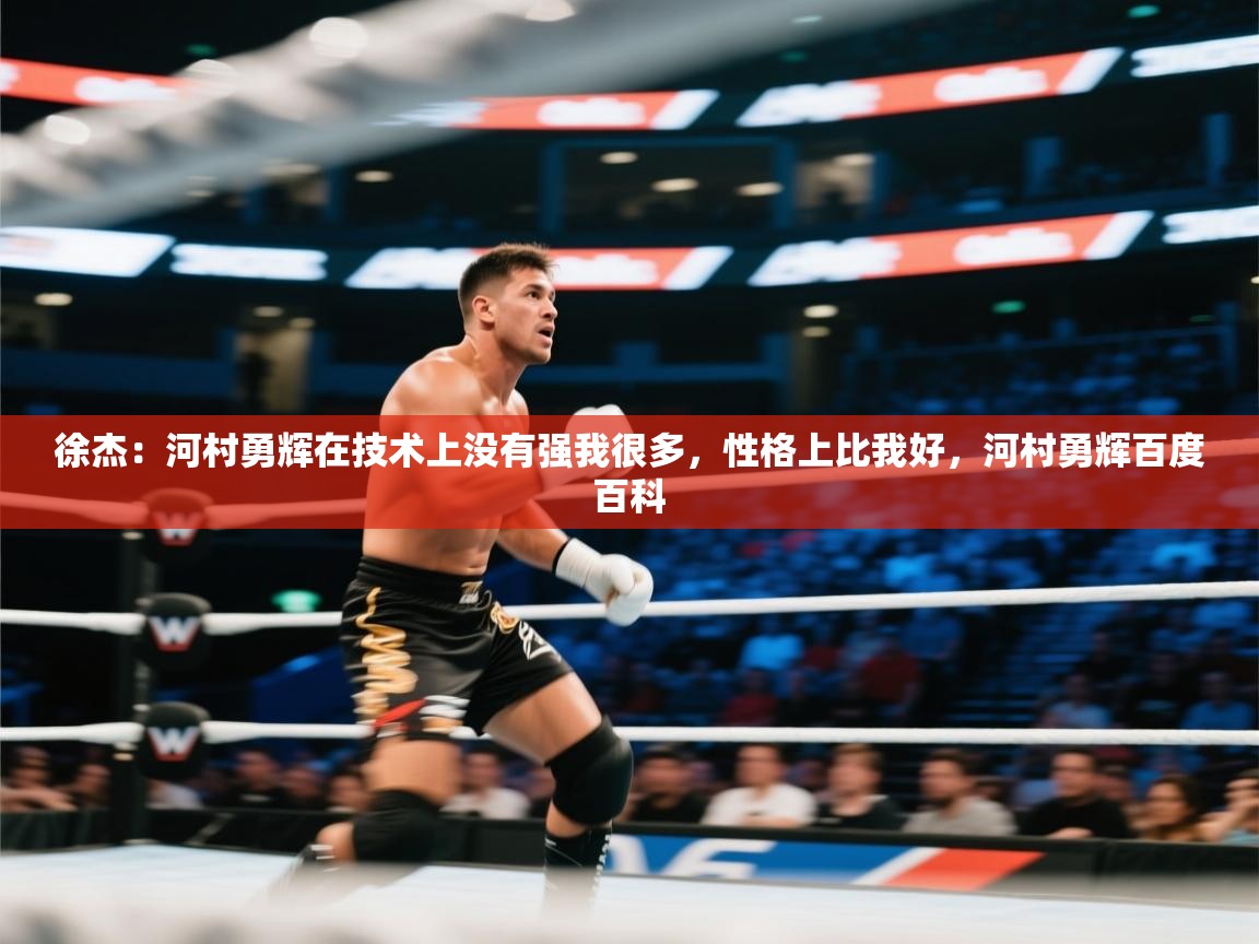 鲸蓝体育官网-徐杰：河村勇辉在技术上没有强我很多，性格上比我好，河村勇辉百度百科  第3张