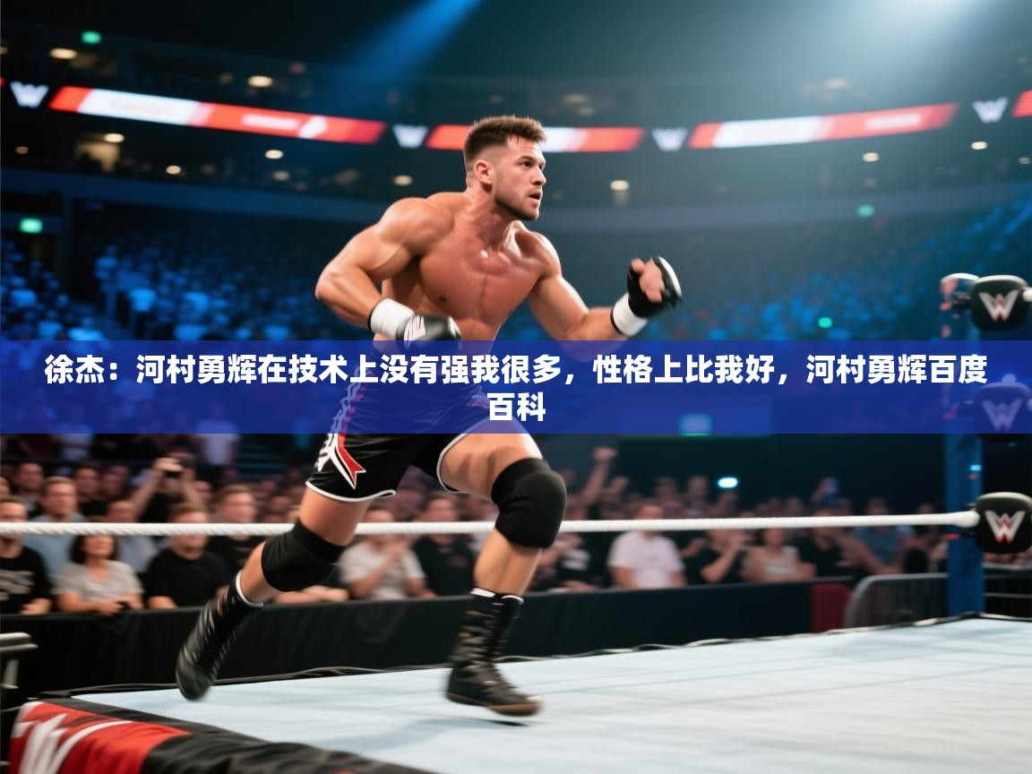 鲸蓝体育官网-徐杰：河村勇辉在技术上没有强我很多，性格上比我好，河村勇辉百度百科  第4张