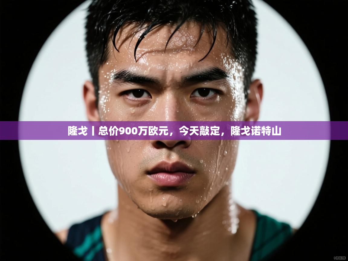 鲸蓝体育app-隆戈丨总价900万欧元，今天敲定，隆戈诺特山  第2张