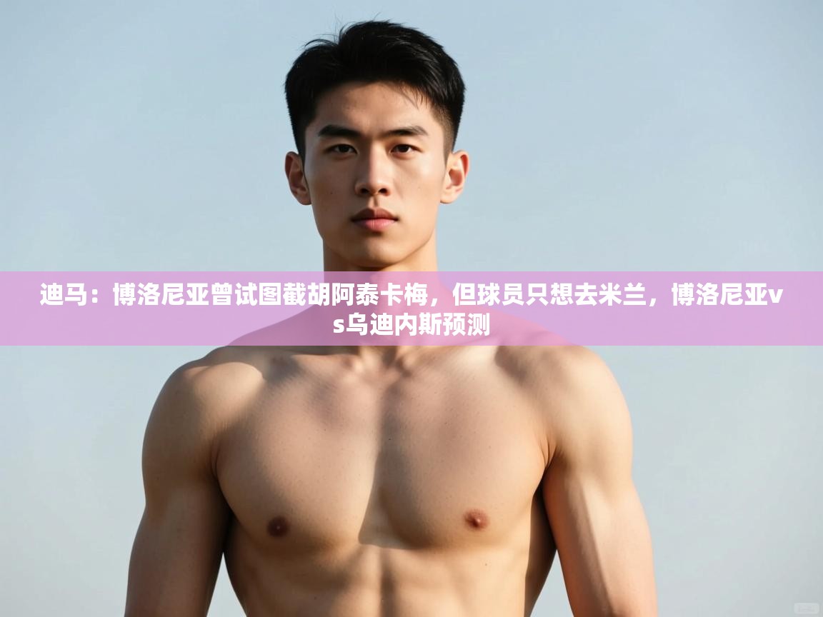 蓝鲸体育app电脑-迪马：博洛尼亚曾试图截胡阿泰卡梅，但球员只想去米兰，博洛尼亚vs乌迪内斯预测  第1张