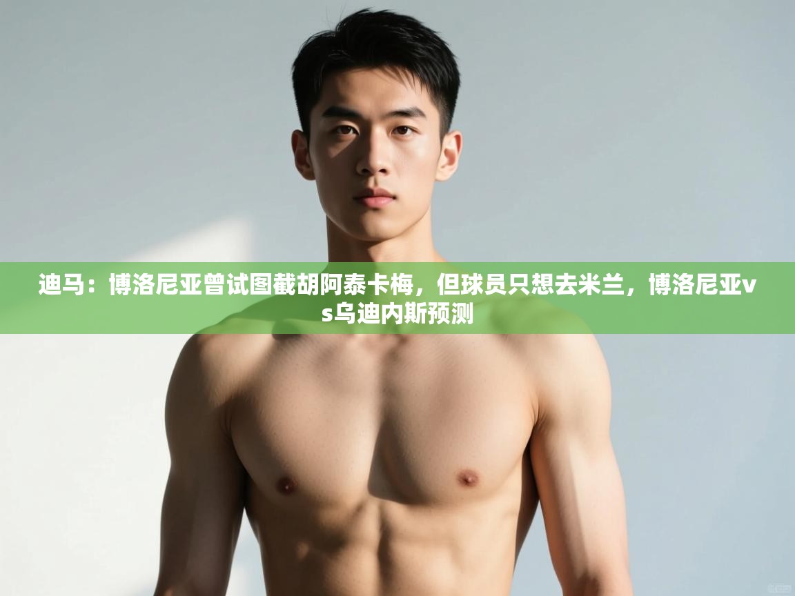 蓝鲸体育app电脑-迪马：博洛尼亚曾试图截胡阿泰卡梅，但球员只想去米兰，博洛尼亚vs乌迪内斯预测  第3张