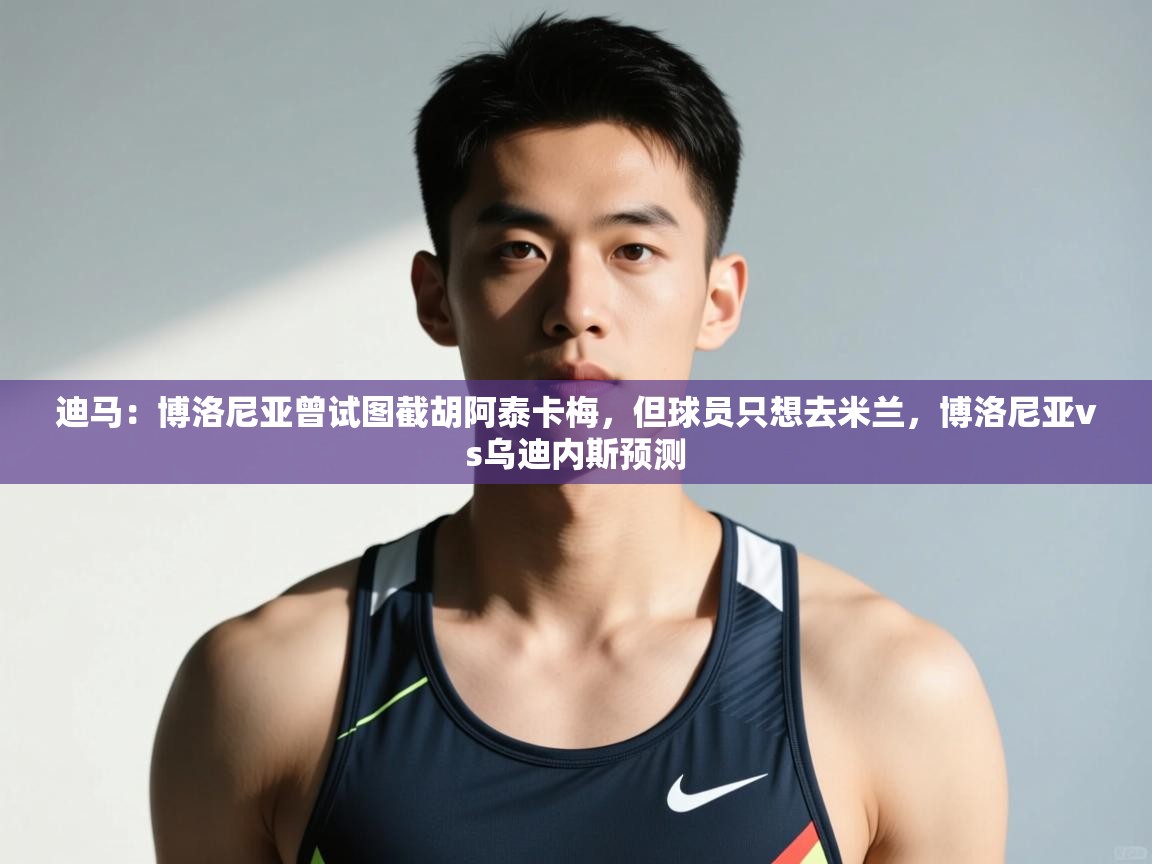 蓝鲸体育app电脑-迪马：博洛尼亚曾试图截胡阿泰卡梅，但球员只想去米兰，博洛尼亚vs乌迪内斯预测  第4张