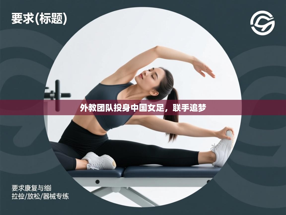 蓝鲸体育app下载-外教团队投身中国女足,联手追梦 第2张