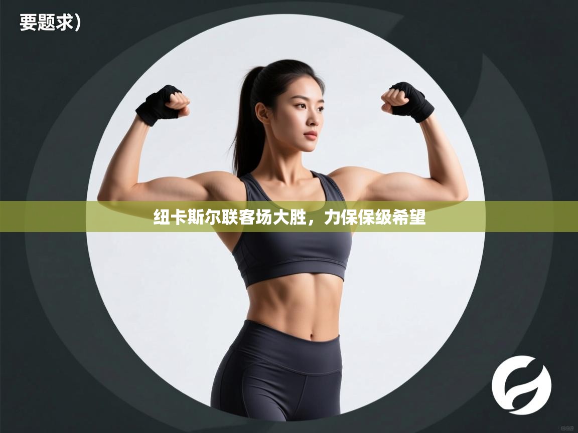 鲸蓝体育官网-纽卡斯尔联客场大胜，力保保级希望