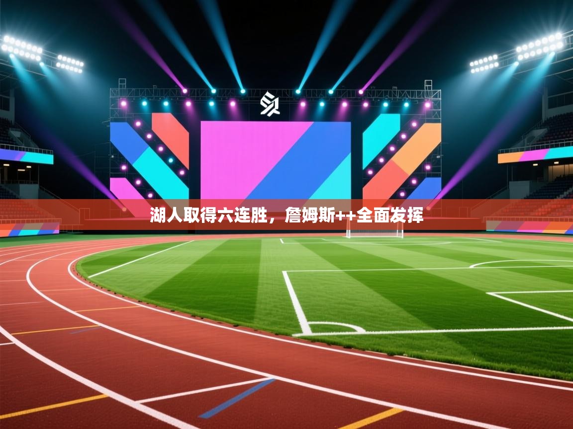 蓝鲸体育电脑版下载官网-湖人取得六连胜，詹姆斯++全面发挥  第4张