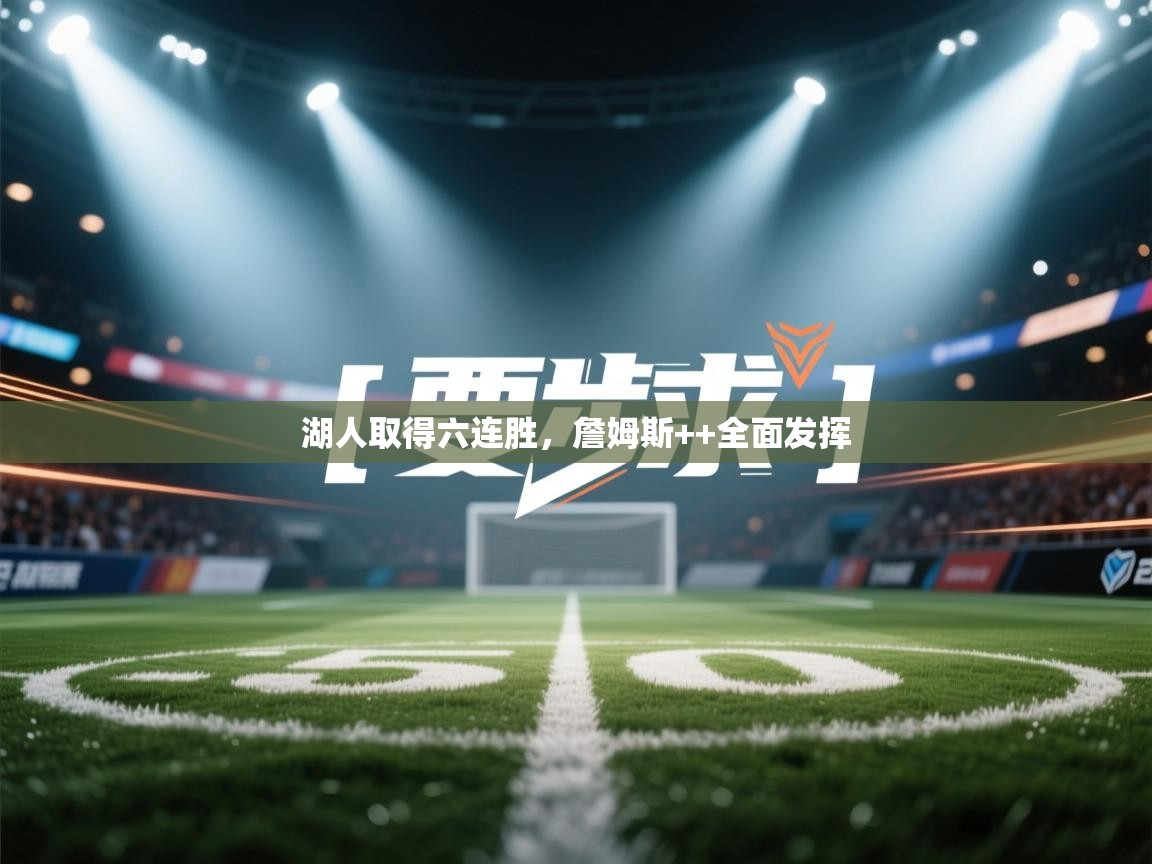 蓝鲸体育电脑版下载官网-湖人取得六连胜，詹姆斯++全面发挥  第2张